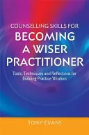 Abilități de consiliere pentru a deveni un practician mai înțelept: Instrumente, tehnici și reflecții pentru construirea înțelepciunii în practică - Counselling Skills for Becoming a Wiser Practitioner: Tools, Techniques and Reflections for Building Practice Wisdom