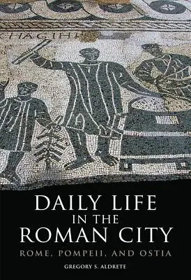 Viața cotidiană în orașul roman: Roma, Pompei și Ostia - Daily Life in the Roman City: Rome, Pompeii, and Ostia