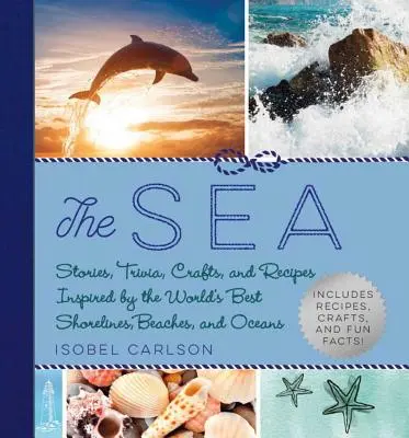 Marea: Povești, trivia, meșteșuguri și rețete inspirate de cele mai bune țărmuri, plaje și oceane din lume - The Sea: Stories, Trivia, Crafts, and Recipes Inspired by the World's Best Shorelines, Beaches, and Oceans