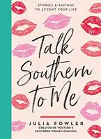 Talk Southern to Me: Povești și ziceri pentru a-ți accentua viața - Talk Southern to Me: Stories & Sayings to Accent Your Life