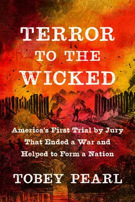 Terror to the Wicked: Primul proces cu juriu din America care a pus capăt unui război și a contribuit la formarea unei națiuni - Terror to the Wicked: America's First Trial by Jury That Ended a War and Helped to Form a Nation