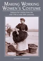 Confecționarea costumelor de lucru pentru femei: Modele pentru haine de la mijlocul secolului al XV-lea până la mijlocul secolului al XX-lea - Making Working Women's Costume: Patterns for Clothes from the Mid-15th to Mid-20th Centuries