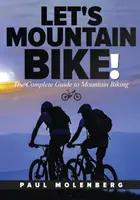 Let's Mountain Bike!: Ghidul complet pentru ciclism montan - Let's Mountain Bike!: The Complete Guide to Mountain Biking