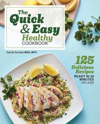 Cartea de bucate sănătoase rapide și ușoare: 125 de rețete delicioase gata în 30 de minute sau mai puțin - The Quick & Easy Healthy Cookbook: 125 Delicious Recipes Ready in 30 Minutes or Less
