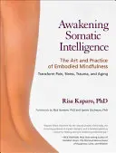 Trezirea inteligenței somatice: Arta și practica conștientizării corporale - Awakening Somatic Intelligence: The Art and Practice of Embodied Mindfulness