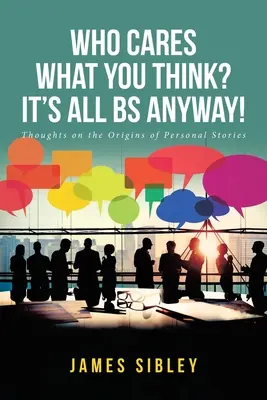 Cui îi pasă ce crezi tu? Oricum, totul este o prostie: Gânduri despre originile poveștilor personale - Who Cares What You Think? It's All BS Anyway!: Thoughts on the Origins of Personal Stories