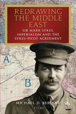 Redesenarea Orientului Mijlociu Sir Mark Sykes, imperialismul și Acordul Sykes-Picot - Redrawing the Middle East Sir Mark Sykes, Imperialism and the Sykes-Picot Agreement