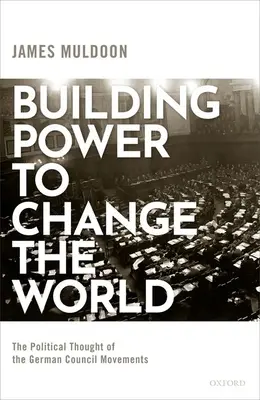 Construirea puterii pentru a schimba lumea: Gândirea politică a mișcărilor consiliilor germane - Building Power to Change the World: The Political Thought of the German Council Movements