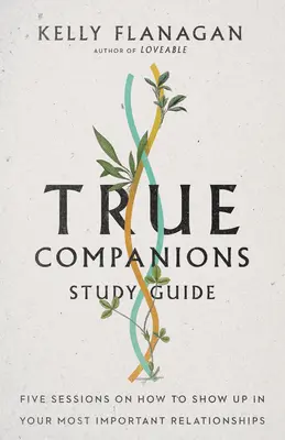 Ghid de studiu True Companions: Cinci sesiuni despre cum să apari în cele mai importante relații ale tale - True Companions Study Guide: Five Sessions on How to Show Up in Your Most Important Relationships