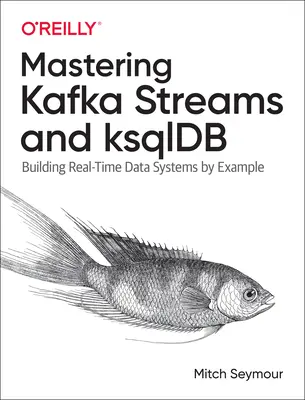 Mastering Kafka Streams and Ksqldb: Construirea sistemelor de date în timp real prin exemplu - Mastering Kafka Streams and Ksqldb: Building Real-Time Data Systems by Example