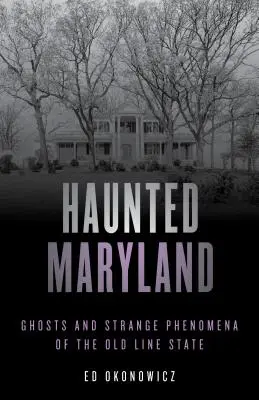 Maryland bântuit: Fantome și fenomene ciudate din statul Old Line, ediția a doua - Haunted Maryland: Ghosts and Strange Phenomena of the Old Line State, Second Edition