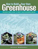 Cum să vă construiți propria seră: Proiecte și planuri pentru a vă satisface nevoile de creștere - How to Build Your Own Greenhouse: Designs and Plans to Meet Your Growing Needs
