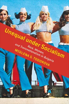Inegalitate sub socialism: Rasă, femei și transnaționalism în Bulgaria - Unequal Under Socialism: Race, Women, and Transnationalism in Bulgaria