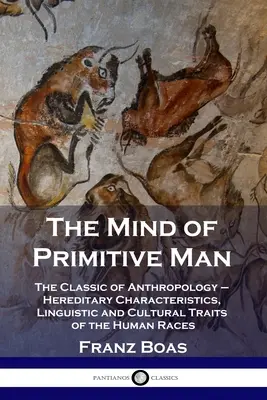 Mintea omului primitiv: Clasicul antropologiei - Caracteristici ereditare, trăsături lingvistice și culturale ale rasei umane - The Mind of Primitive Man: The Classic of Anthropology - Hereditary Characteristics, Linguistic and Cultural Traits of the Human Races