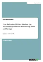 Modul în care obiceiurile comportamentale mediază relația dintre trăsăturile de personalitate și economii: Dovezi din Regatul Unit - How Behavioral Habits Mediate the Relationship between Personality Traits and Savings: Evidence from the UK