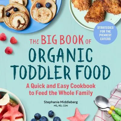 The Big Book of Organic Toddler Food: O carte de bucate rapidă și ușoară pentru a hrăni întreaga familie - The Big Book of Organic Toddler Food: A Quick and Easy Cookbook to Feed the Whole Family