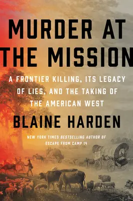 Crimă la misiune: O crimă de frontieră, moștenirea sa de minciuni și cucerirea vestului american (A Frontier Killing, Its Legacy of Lies, and the Taking of the American West) - Murder at the Mission: A Frontier Killing, Its Legacy of Lies, and the Taking of the American West