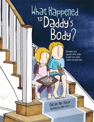 What Happened to Daddy's Body? Explaining What Happens After Death in Words Very Young Children Can Understand - What Happened to Daddy's Body?: Explaining What Happens After Death in Words Very Young Children Can Understand