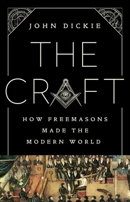 The Craft: Cum au făcut francmasonii lumea modernă - The Craft: How the Freemasons Made the Modern World