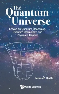 Universul cuantic, The: Essays on Quantum Mechanics, Quantum Cosmology, and Physics in General - Quantum Universe, The: Essays on Quantum Mechanics, Quantum Cosmology, and Physics in General