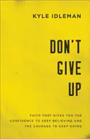Nu renunța: Credința care îți dă încrederea de a continua să crezi și curajul de a merge mai departe - Don't Give Up: Faith That Gives You the Confidence to Keep Believing and the Courage to Keep Going