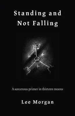 A sta în picioare și a nu cădea: Un abecedar de vrăjitorie în treisprezece luni - Standing and Not Falling: A Sorcerous Primer in Thirteen Moons