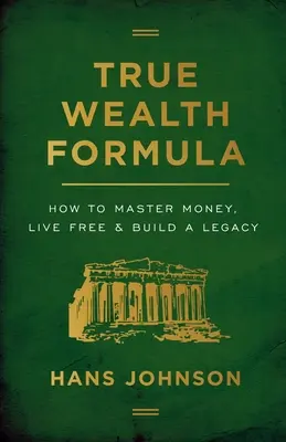 Formula adevăratei bogății: Cum să stăpânești banii, să trăiești liber și să construiești o moștenire - True Wealth Formula: How to Master Money, Live Free & Build a Legacy