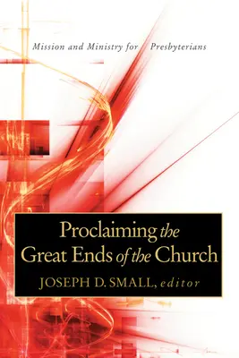 Proclaiming the Great Ends of the Church: Misiune și slujire pentru prezbiterieni - Proclaiming the Great Ends of the Church: Mission and Ministry for Presbyterians