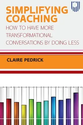 Simplificarea coaching-ului: Cum să ai mai multe conversații transformaționale făcând mai puțin - Simplifying Coaching: How to Have More Transformational Conversations by Doing Less