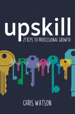 Upskill: 21 de chei pentru creșterea profesională - Upskill: 21 Keys to Professional Growth