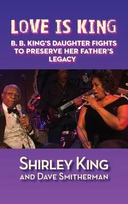 Love Is King (Hardback): Fiica lui B. B. King luptă pentru a păstra moștenirea tatălui ei - Love Is King (Hardback): B. B. King's Daughter Fights to Preserve Her Father's Legacy