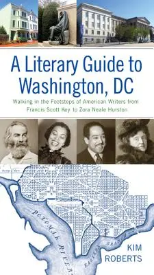 A Literary Guide to Washington, DC: Pe urmele scriitorilor americani de la Francis Scott Key la Zora Neale Hurston - A Literary Guide to Washington, DC: Walking in the Footsteps of American Writers from Francis Scott Key to Zora Neale Hurston