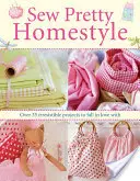 Sew Pretty Homestyle - Peste 35 de proiecte irezistibile de care să te îndrăgostești - Sew Pretty Homestyle - Over 35 Irresistible Projects to Fall in Love with