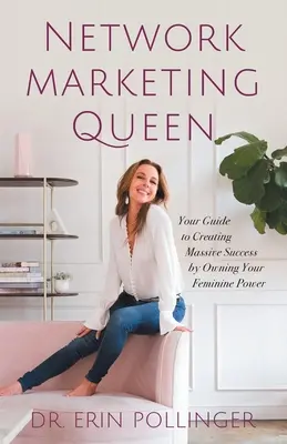 Regina marketingului în rețea: Ghidul tău pentru crearea unui succes masiv prin însușirea puterii tale feminine - Network Marketing Queen: Your Guide to Creating Massive Success by Owning Your Feminine Power