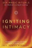 Aprinderea intimității: Ritualuri de magie sexuală pentru o viață și o iubire radicale - Igniting Intimacy: Sex Magic Rituals for Radical Living & Loving