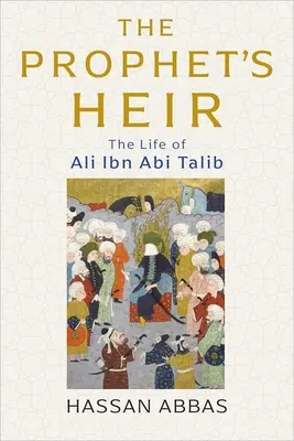Moștenitorul Profetului: Viața lui Ali Ibn ABI Talib - The Prophet's Heir: The Life of Ali Ibn ABI Talib