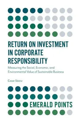 Randamentul investițiilor în responsabilitatea corporativă: Măsurarea valorii sociale, economice și de mediu a afacerilor durabile - Return on Investment in Corporate Responsibility: Measuring the Social, Economic, and Environmental Value of Sustainable Business