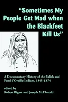 Uneori poporul meu se supără când Blackfeet ne omoară: O istorie documentară a indienilor Salish și Pend d'Oreille, 1845-1874 - Sometimes My People Get Mad When the Blackfeet Kill Us: A Documentary History of the Salish and Pend d'Oreille Indians, 1845-1874