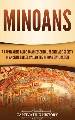 Minoenii: Un ghid captivant al unei societăți esențiale din epoca bronzului din Grecia antică, numită civilizația minoică - Minoans: A Captivating Guide to an Essential Bronze Age Society in Ancient Greece Called the Minoan Civilization