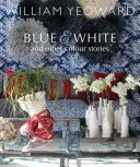 William Yeoward: Albastru și alb și alte povești: O călătorie personală prin culoare - William Yeoward: Blue and White and Other Stories: A Personal Journey Through Colour