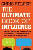 Cartea supremă a influenței: 10 instrumente de persuasiune pentru a te conecta, a comunica și a câștiga în afaceri - The Ultimate Book of Influence: 10 Tools of Persuasion to Connect, Communicate, and Win in Business