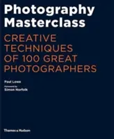 Photography Masterclass - Tehnici creative ale 100 de mari fotografi - Photography Masterclass - Creative Techniques of 100 Great Photographers