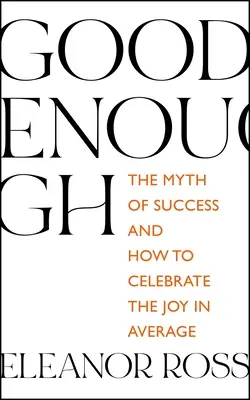 Destul de bun: Mitul succesului și cum să sărbătorim bucuria în medie - Good Enough: The Myth of Success and How to Celebrate the Joy in Average