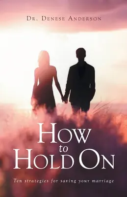 Cum să reziști: Zece strategii pentru a-ți salva căsnicia - How to Hold On: Ten strategies for saving your marriage