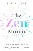 Mama Zen: Ghidul tău fără vinovății pentru a crește copii curajoși și buni - The Zen Mama: Your Guilt-Free Guide to Raising Brave, Kind Children
