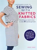 Ghidul începătorului pentru cusut cu țesături tricotate: Tot ce trebuie să știți pentru a realiza 20 de articole de îmbrăcăminte esențiale - A Beginner's Guide to Sewing with Knitted Fabrics: Everything You Need to Know to Make 20 Essential Garments