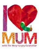 I Love Mum cu The Very Hungry Caterpillar - I Love Mum with The Very Hungry Caterpillar