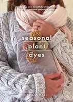 Vopsele sezoniere din plante: Crearea de culoare pe tot parcursul anului din plante, proiecte textile frumoase - Seasonal Plant Dyes: Creating Year Round Colour from Plants, Beautiful Textile Projects