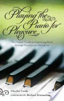 Cântând la pian de plăcere: Ghidul clasic pentru îmbunătățirea abilităților prin practică și disciplină - Playing the Piano for Pleasure: The Classic Guide to Improving Skills Through Practice and Discipline