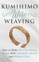 Kumihimo Wire Weaving: Cum să faci împletituri Kumihimo din sârmă cu metale accesibile și unelte minime - Kumihimo Wire Weaving: How to Make Wire Kumihimo Braids With Affordable Metals and Minimal Tools